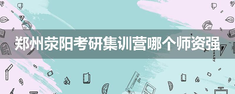 郑州荥阳考研集训营哪个师资强