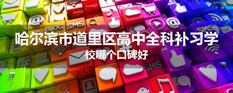 哈尔滨市道里区高中全科补习学校哪个口碑好
