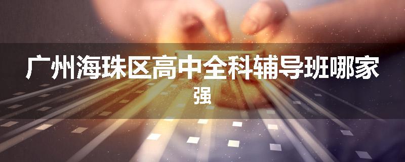 广州海珠区高中全科辅导班哪家强