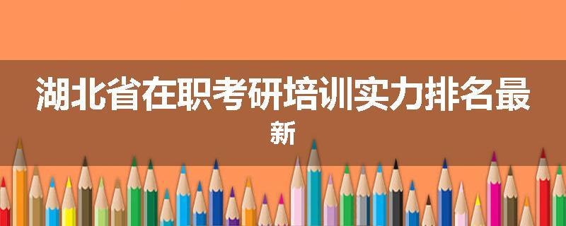 湖北省在职考研培训实力排名最新