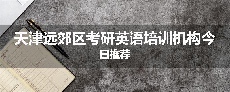天津远郊区考研英语培训机构今日推荐
