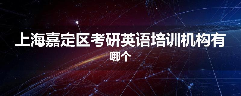 上海嘉定区考研英语培训机构有哪个