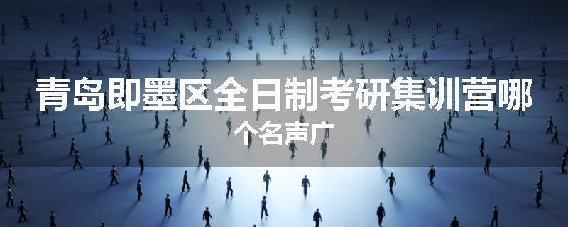 青岛即墨区全日制考研集训营哪个名声广