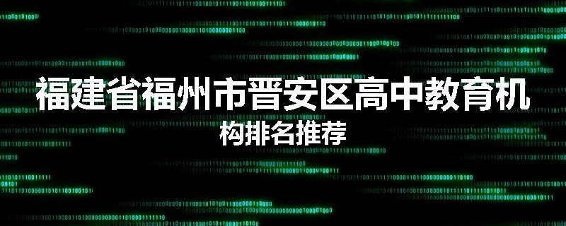 福建省福州市晋安区高中教育机构排名推荐