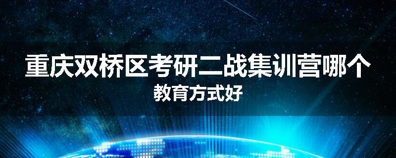 重庆双桥区考研二战集训营哪个教育方式好
