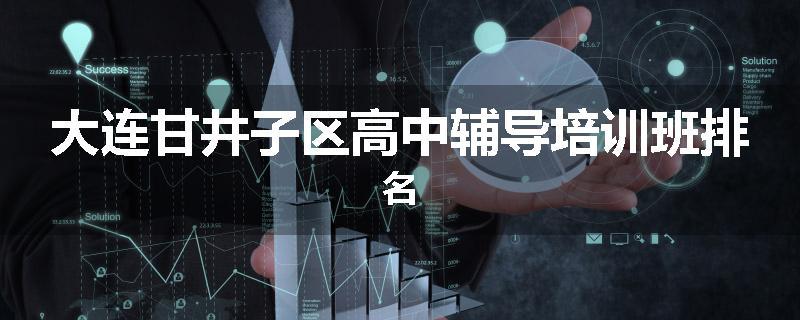 大连甘井子区高中辅导培训班排名