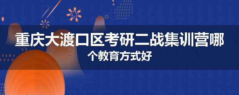 重庆大渡口区考研二战集训营哪个教育方式好