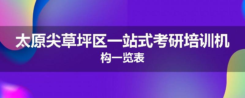 太原尖草坪区一站式考研培训机构一览表