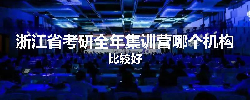 浙江省考研全年集训营哪个机构比较好