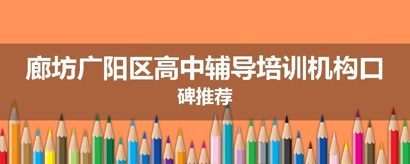 廊坊广阳区高中辅导培训机构口碑推荐