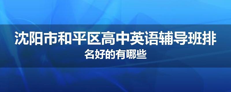 沈阳市和平区高中英语辅导班排名好的有哪些
