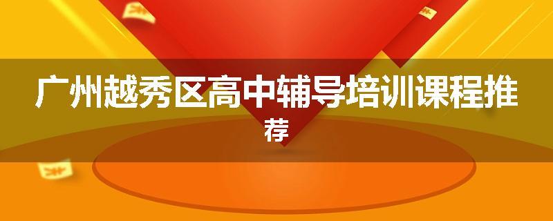 广州越秀区高中辅导培训课程推荐