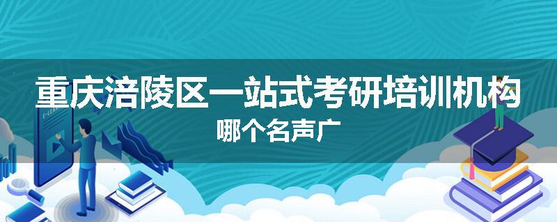 重庆涪陵区一站式考研培训机构哪个名声广