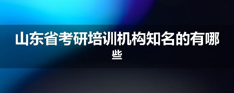 山东省考研培训机构知名的有哪些