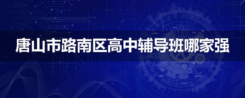 唐山市路南区高中辅导班哪家强