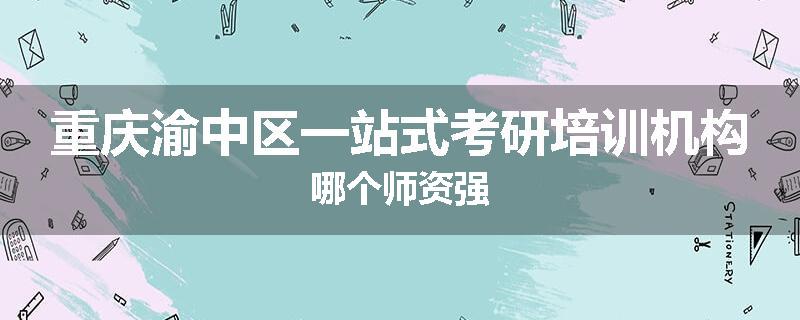 重庆渝中区一站式考研培训机构哪个师资强