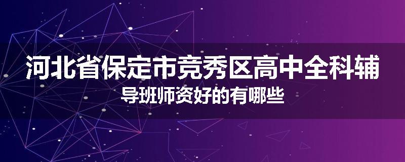 河北省保定市竞秀区高中全科辅导班师资好的有哪些