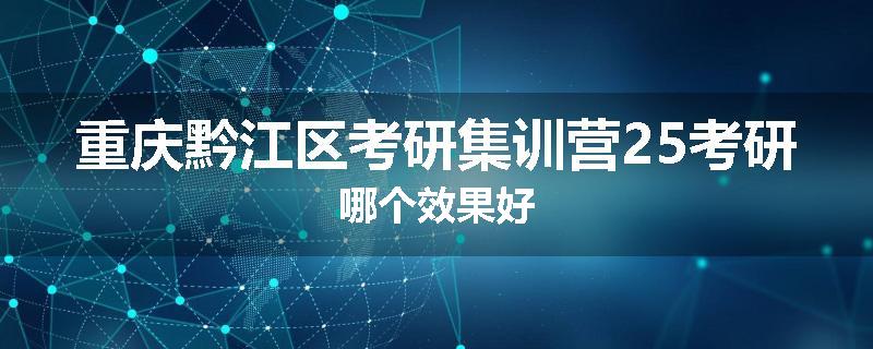 重庆黔江区考研集训营25考研哪个效果好