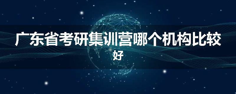 广东省考研集训营哪个机构比较好