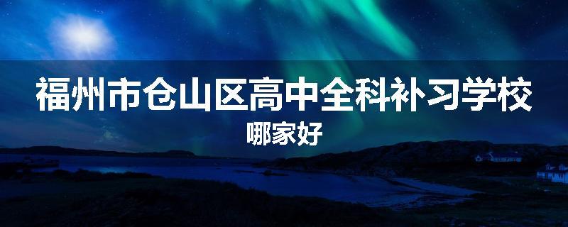 福州市仓山区高中全科补习学校哪家好