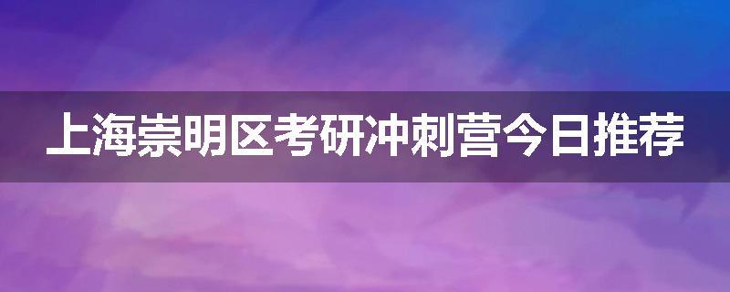 上海崇明区考研冲刺营今日推荐