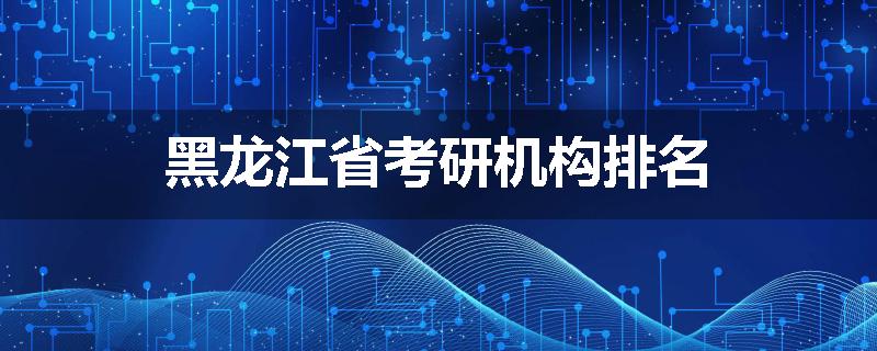 黑龙江省考研机构排名