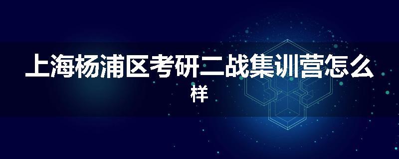 上海杨浦区考研二战集训营怎么样