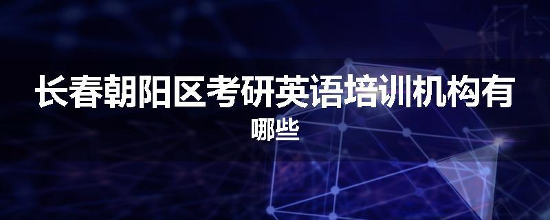 长春朝阳区考研英语培训机构有哪些