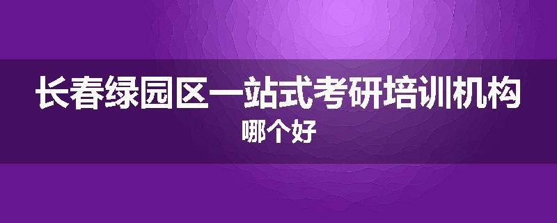 长春绿园区一站式考研培训机构哪个好