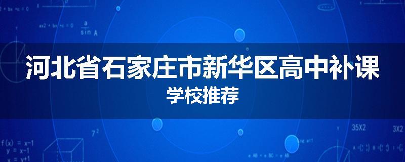 河北省石家庄市新华区高中补课学校推荐