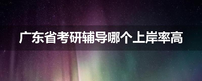 广东省考研辅导哪个上岸率高