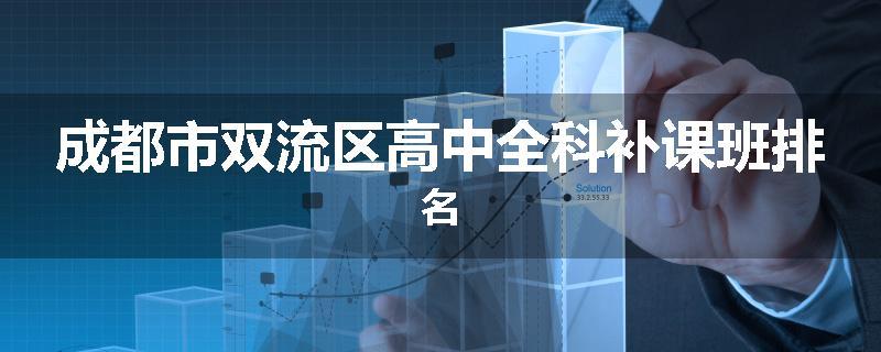 成都市双流区高中全科补课班排名