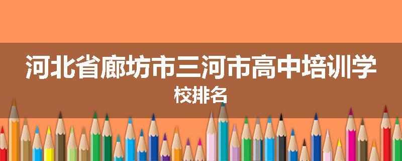 河北省廊坊市三河市高中培训学校排名