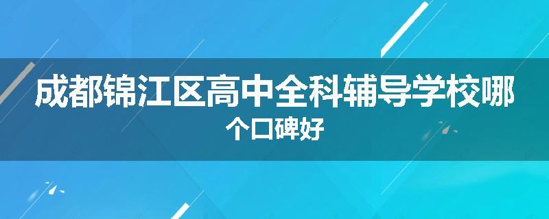 成都锦江区高中全科辅导学校哪个口碑好