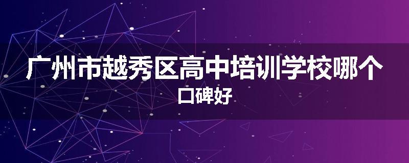广州市越秀区高中培训学校哪个口碑好