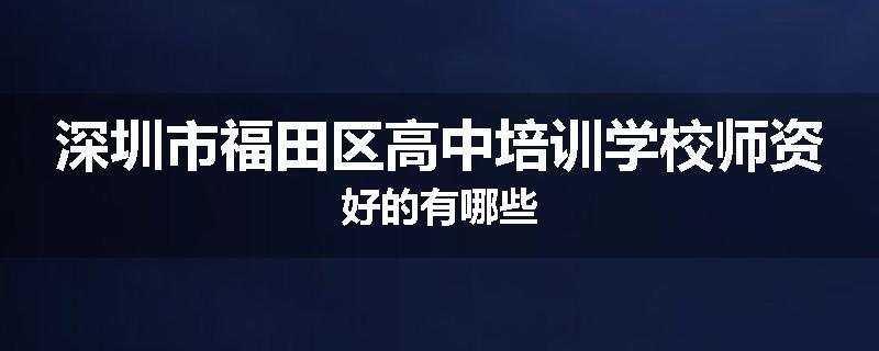 深圳市福田区高中培训学校师资好的有哪些
