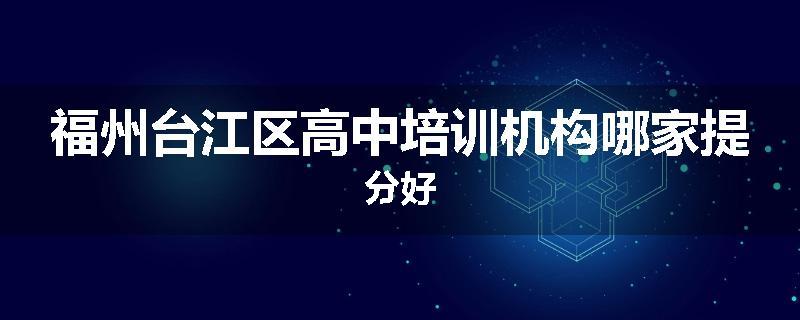 福州台江区高中培训机构哪家提分好