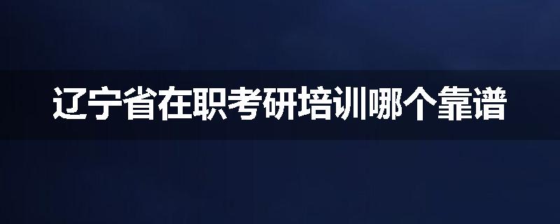 辽宁省在职考研培训哪个靠谱