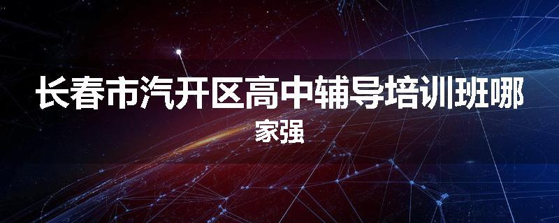 长春市汽开区高中辅导培训班哪家强