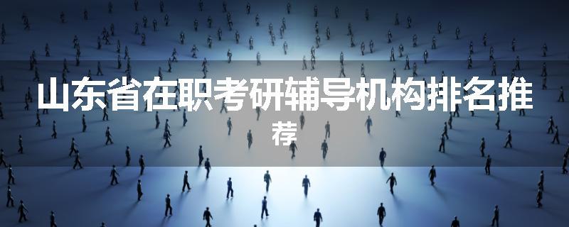 山东省在职考研辅导机构排名推荐