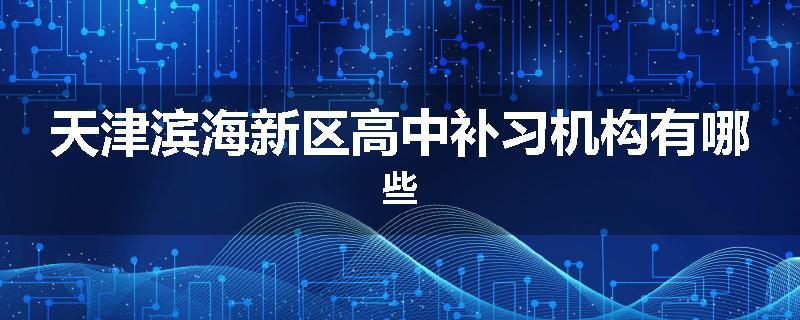天津滨海新区高中补习机构有哪些
