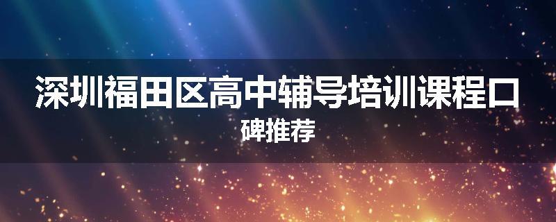 深圳福田区高中辅导培训课程口碑推荐