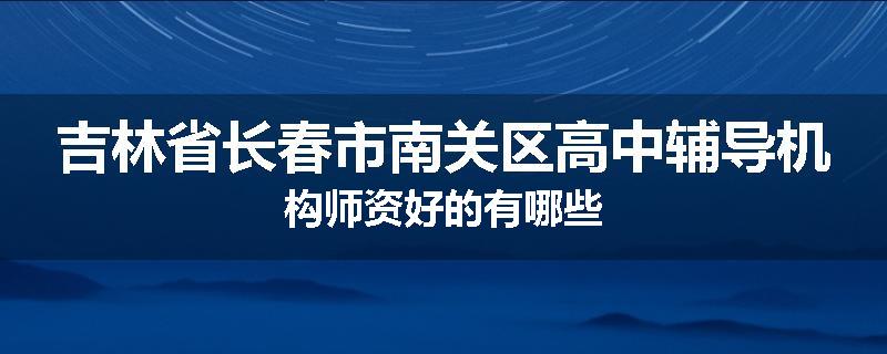 吉林省长春市南关区高中辅导机构师资好的有哪些