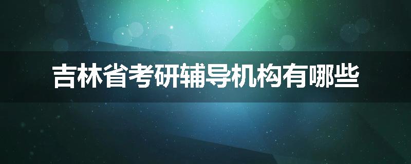 吉林省考研辅导机构有哪些