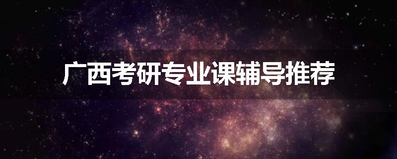 广西考研专业课辅导推荐