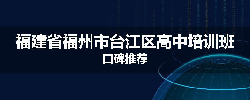 福建省福州市台江区高中培训班口碑推荐