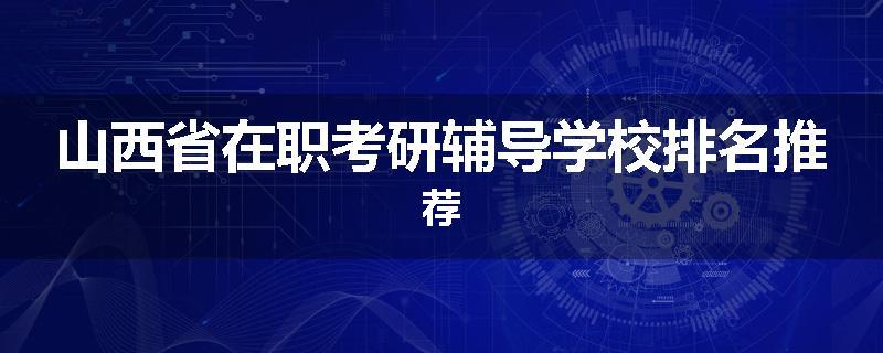 山西省在职考研辅导学校排名推荐