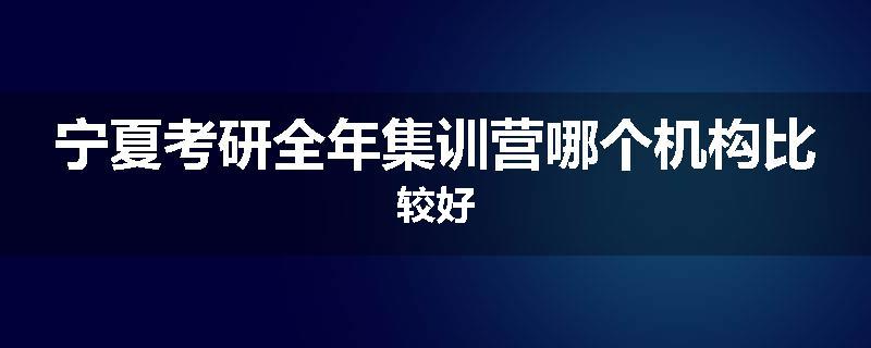 宁夏考研全年集训营哪个机构比较好