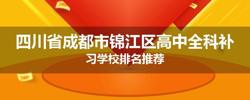 四川省成都市锦江区高中全科补习学校排名推荐