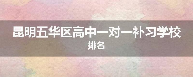 昆明五华区高中一对一补习学校排名